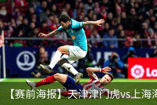 【赛前海报】天津津门虎vs上海海港 承势