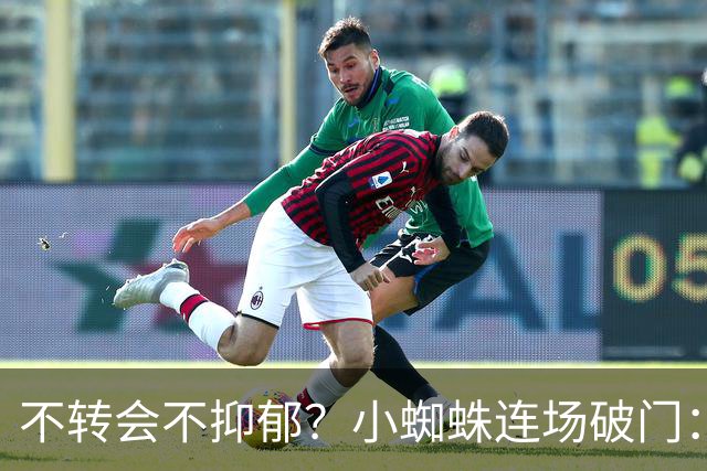 不转会不抑郁？小蜘蛛连场破门：向球迷道歉 我错了！