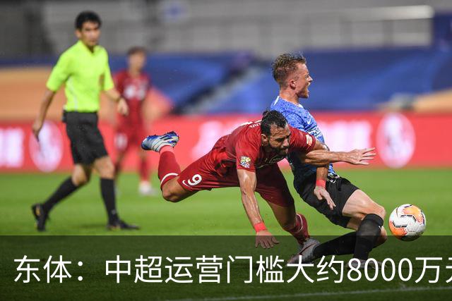 东体：中超运营门槛大约8000万元，南通支云在中甲预算5000万