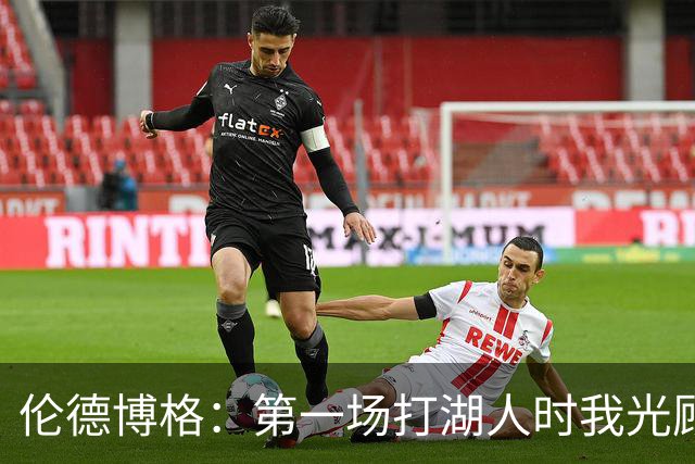 伦德博格：第一场打湖人时我光顾着防守 进攻时一点力气都没有