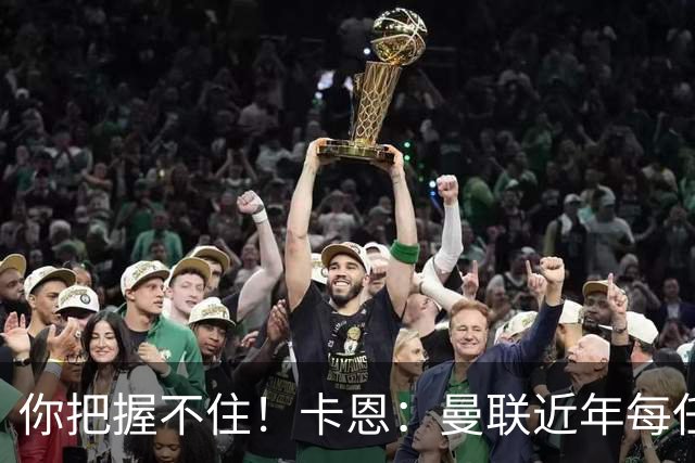 你把握不住！卡恩：曼联近年每任主帅都失败了，纳帅想接手需深思