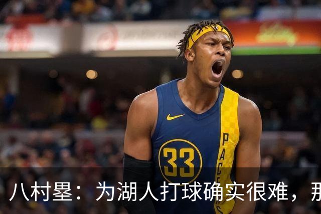 八村塁：为湖人打球确实很难，那里是很大的舞台
