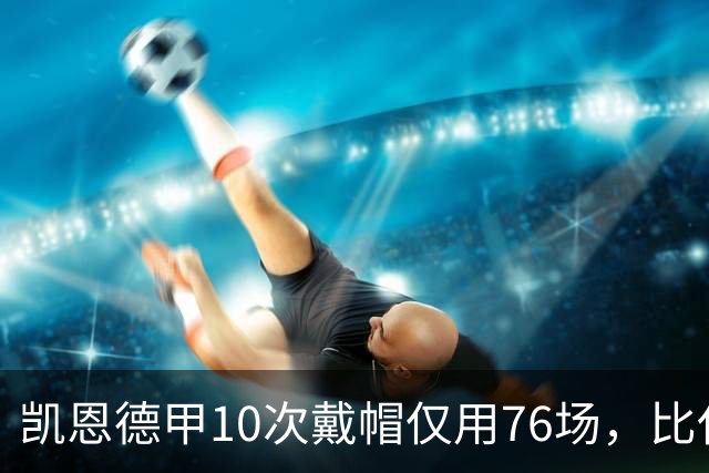 凯恩德甲10次戴帽仅用76场，比任何其他球员少85场