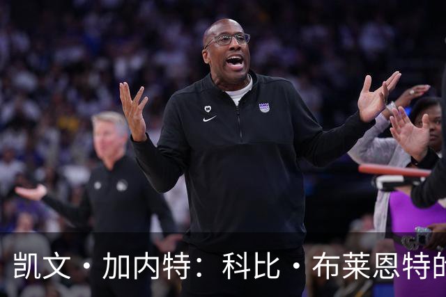 凯文·加内特：科比·布莱恩特的傲慢使他选加盟凯尔特人而非湖人