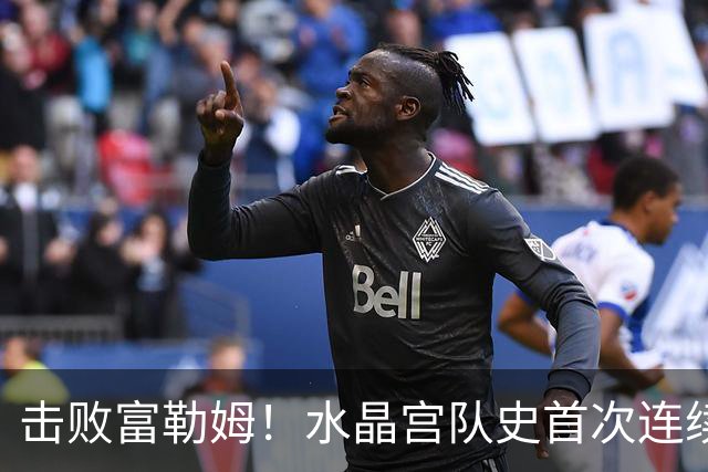 击败富勒姆！水晶宫队史首次连续三个赛季进入联赛杯8强