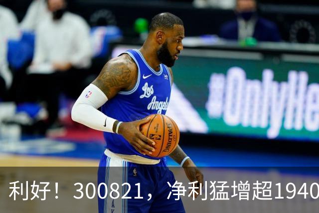 利好！300821，净利猛增超19400%！多只A股，业绩爆发