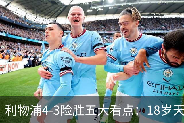 利物浦4-3险胜五大看点：18岁天才炸场，1.15亿先生正名