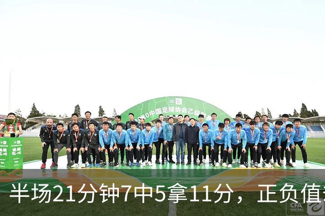 半场21分钟7中5拿11分，正负值却是-6