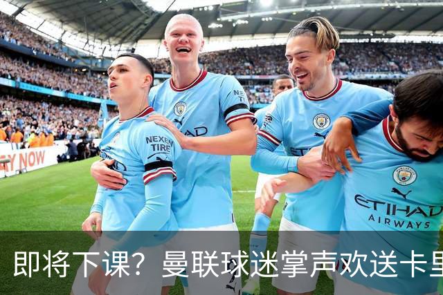 即将下课？曼联球迷掌声欢送卡里克！狂嘘球员+唱歌怒骂老板滚蛋