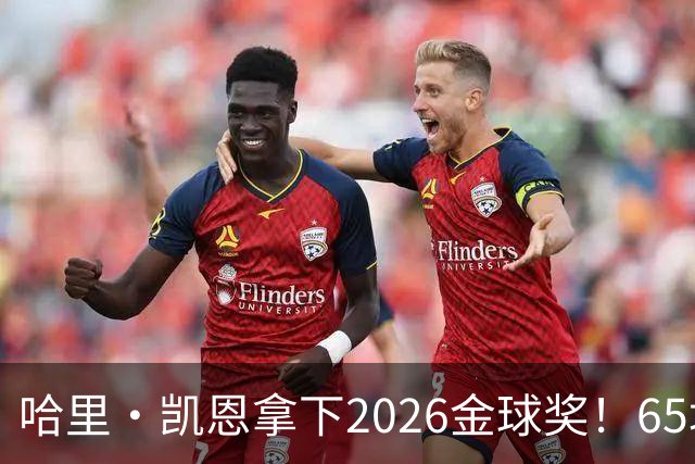 哈里·凯恩拿下2026金球奖！65场轰73球，拜仁苦等45年终于圆梦