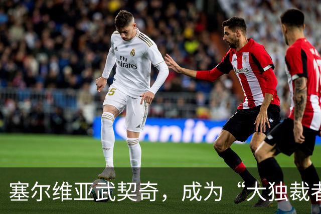 塞尔维亚武契奇，成为“大独裁者”的梦想破灭了