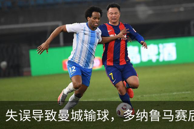 失误导致曼城输球，多纳鲁马赛后在社媒上遭遇尖锐批评