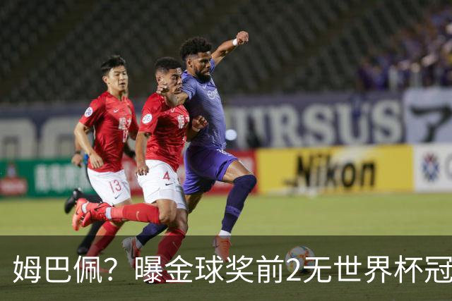 姆巴佩？曝金球奖前2无世界杯冠军 皇马结束抵制+包机参加