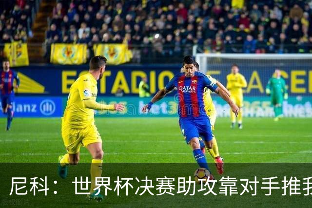尼科：世界杯决赛助攻靠对手推我，伤病曾让我时速不足29公里