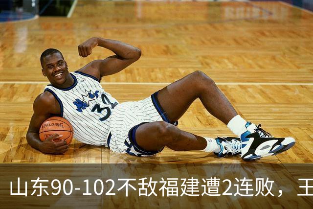 山东90-102不敌福建遭2连败，王岚嵚15+12，陶汉林19分