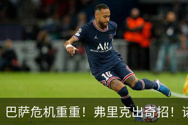 巴萨危机重重！弗里克出奇招！诺坎普雪藏天才或将救主
