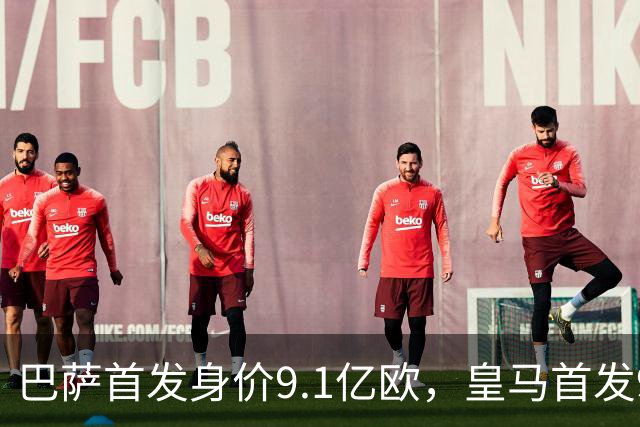 巴萨首发身价9.1亿欧，皇马首发9.4亿欧，你看好谁取胜？