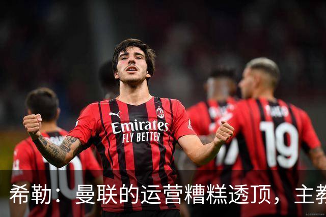 希勒：曼联的运营糟糕透顶，主教练不是问题所在