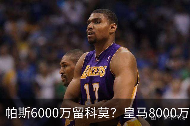 帕斯6000万留科莫？皇马8000万回购棋局解析