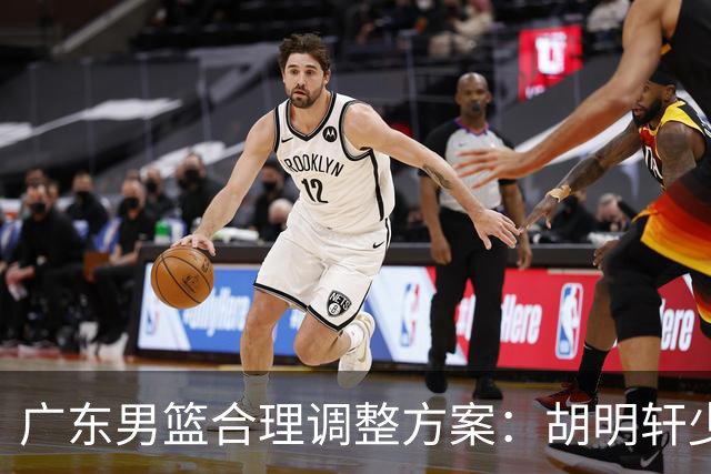 广东男篮合理调整方案：胡明轩少持球组织，弗格阿祖布克增加战术地位