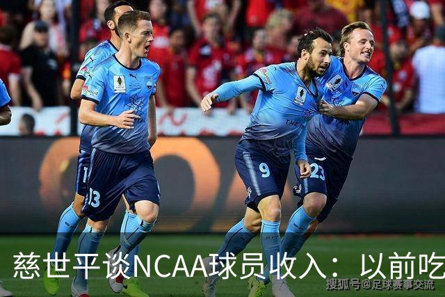 慈世平谈NCAA球员收入：以前吃饭都怕被禁赛 现在替补都能拿500万