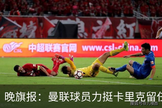 晚旗报：曼联球员力挺卡里克留任，并希望改变困境