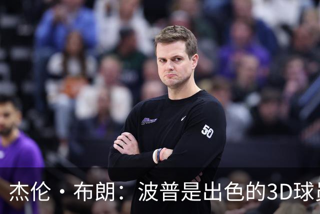 杰伦·布朗：波普是出色的3D球员 为76人带来了精神与韧性