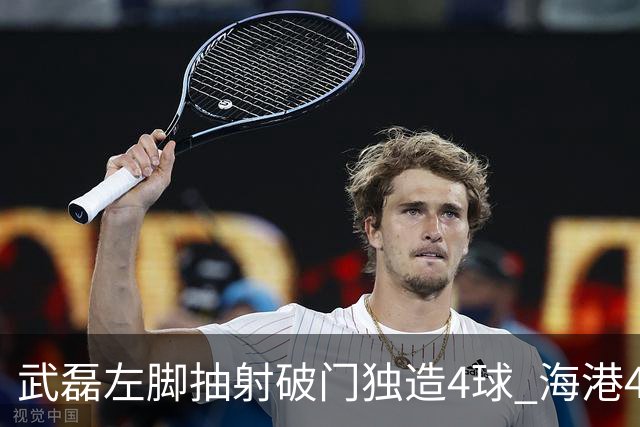 武磊左脚抽射破门独造4球 海港4-0领先津门虎