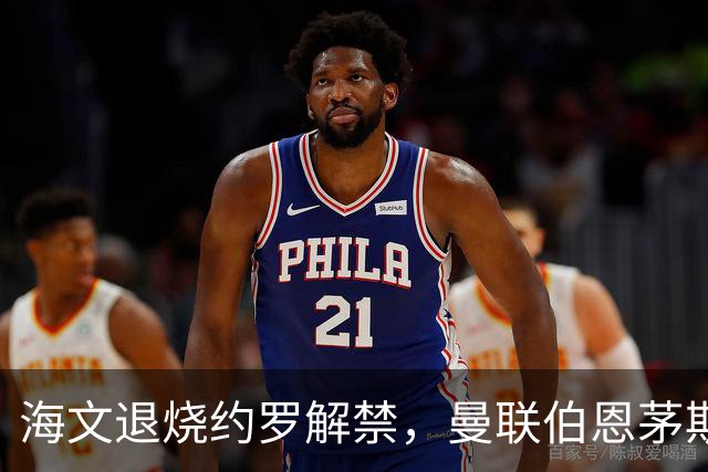 海文退烧约罗解禁，曼联伯恩茅斯之战迎心理转折