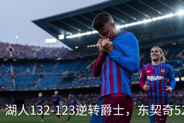 湖人132-123逆转爵士，东契奇52+8+10，里夫斯29分，马尔卡宁28分