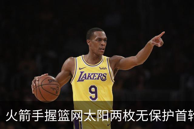火箭手握篮网太阳两枚无保护首轮签