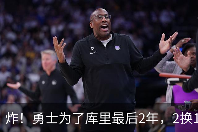 炸！勇士为了库里最后2年，2换1豪赌胖虎？