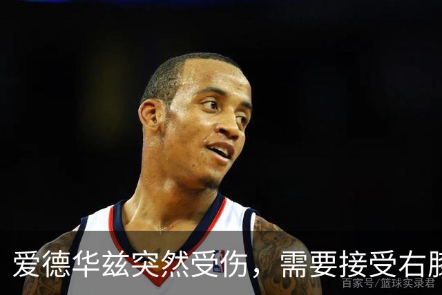 爱德华兹突然受伤，需要接受右膝手术，预计休战两个月