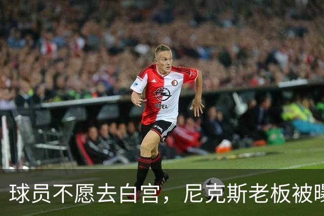 球员不愿去白宫，尼克斯老板被曝闹情绪