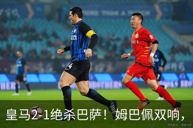 皇马2-1绝杀巴萨！姆巴佩双响，维尼修斯社媒庆祝，发4个表情引争议