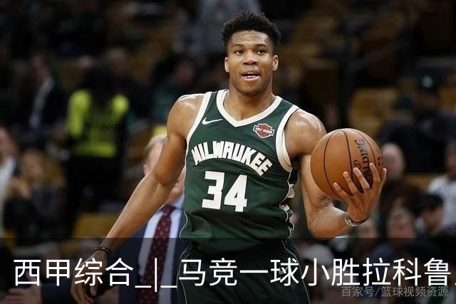 西甲综合 | 马竞一球小胜拉科鲁尼亚