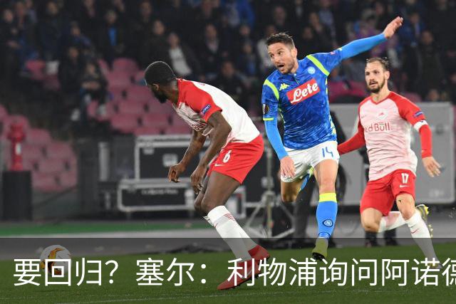 要回归？塞尔：利物浦询问阿诺德情况，后者已成穆帅阵中末位选择