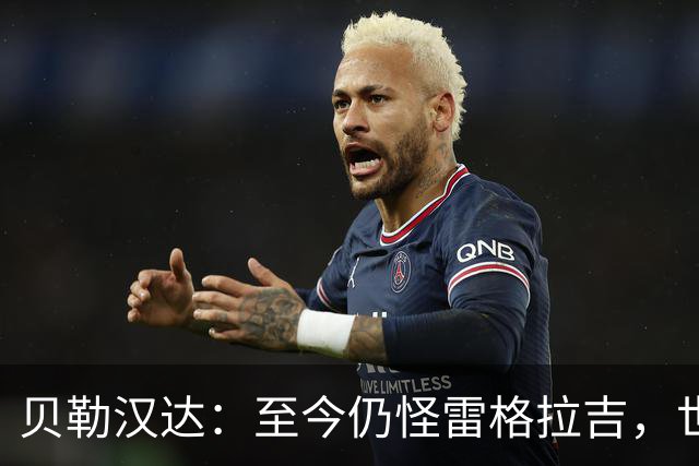 贝勒汉达：至今仍怪雷格拉吉，世界杯落选没获解释
