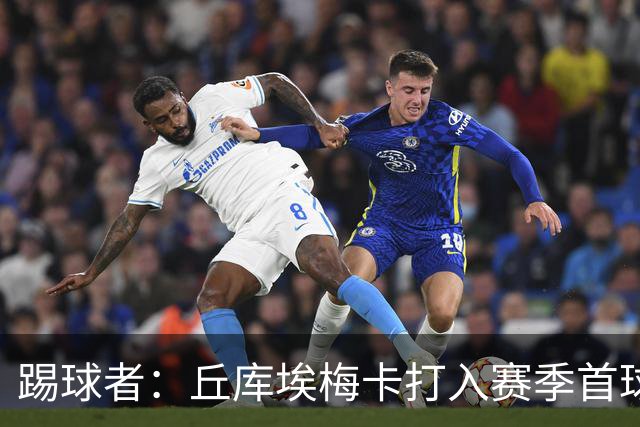 踢球者：丘库埃梅卡打入赛季首球，近期状态回暖
