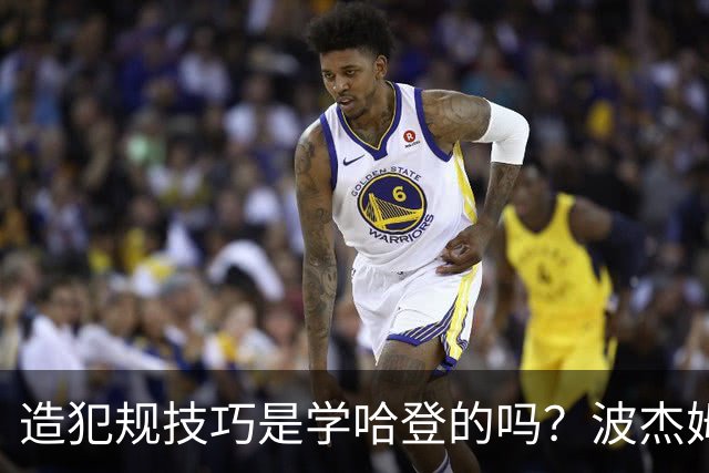 造犯规技巧是学哈登的吗？波杰姆斯基：我看了很多布伦森的录像
