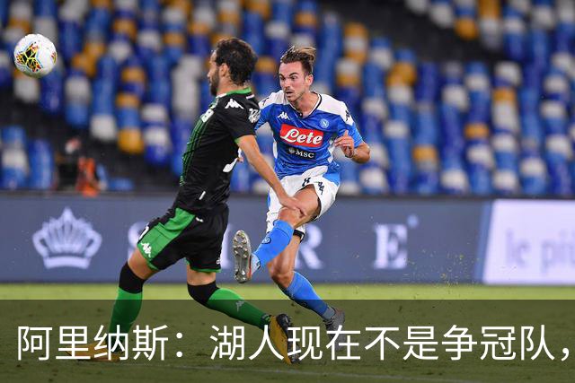 阿里纳斯：湖人现在不是争冠队，除非引进超巨否则只需微调