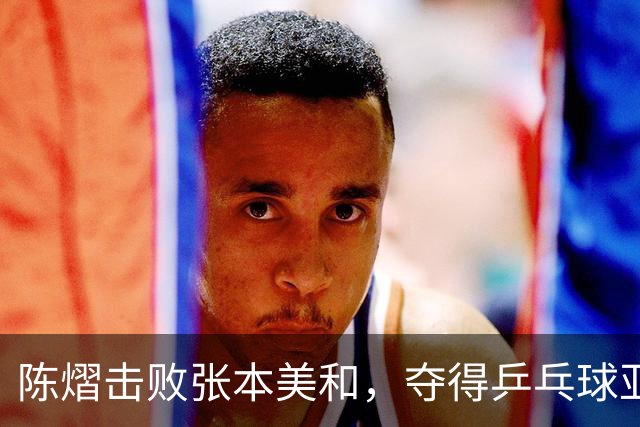 陈熠击败张本美和，夺得乒乓球亚锦赛女单冠军