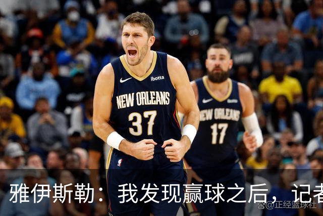 雅伊斯勒：我发现赢球之后，记者问我的问题就少了