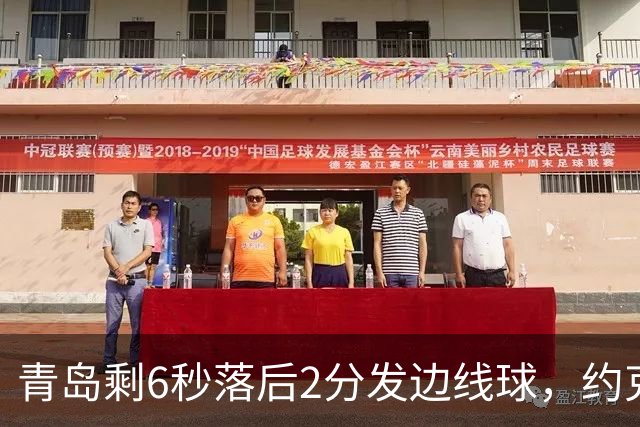 青岛剩6秒落后2分发边线球，约克接球出现失误出界青岛挑战失败