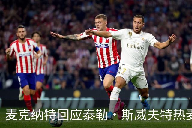 麦克纳特回应泰勒·斯威夫特热麦事件：那句话是随口一说