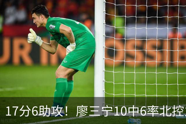 17分6助攻！廖三宁10中6率北控主场胜江苏，扭伤离场无碍精彩发挥