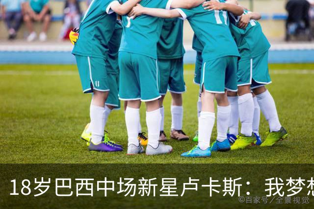 18岁巴西中场新星卢卡斯：我梦想代表巴西出战世界杯，并夺得冠军