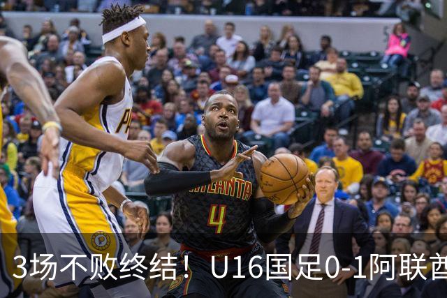 3场不败终结！U16国足0-1阿联酋U17降至小组第2 李宇轩屡失良机