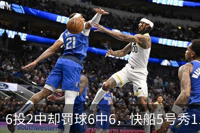6投2中却罚球6中6，快船5号秀11分4失误难救客场失利