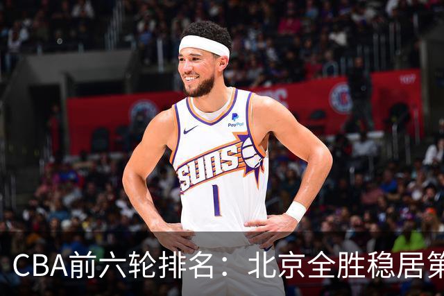 CBA前六轮排名：北京全胜稳居第1 上海辽宁紧随 宁波6连败倒数